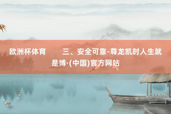 欧洲杯体育        三、安全可靠-尊龙凯时人生就是博·(中国)官方网站