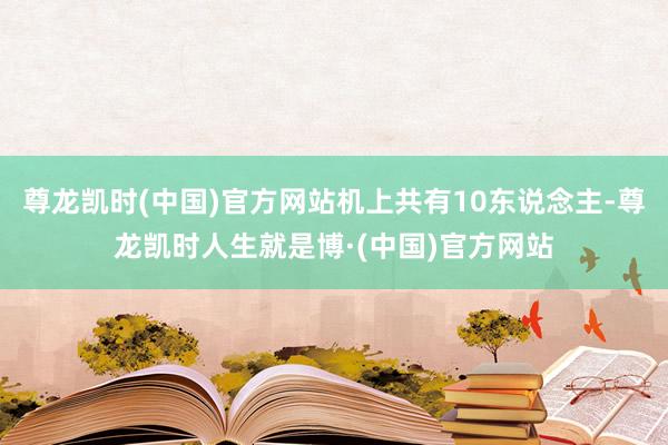 尊龙凯时(中国)官方网站机上共有10东说念主-尊龙凯时人生就是博·(中国)官方网站